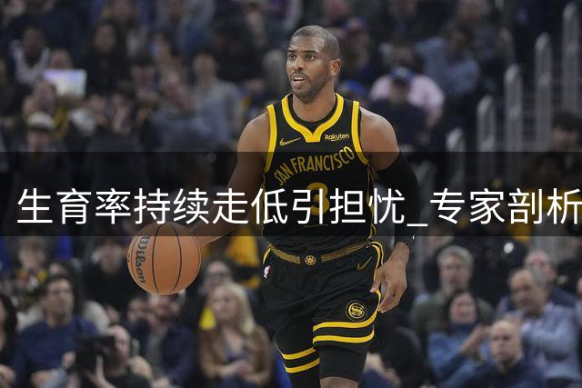生育率持续走低引担忧 专家剖析政策需从"敢不敢生"破题